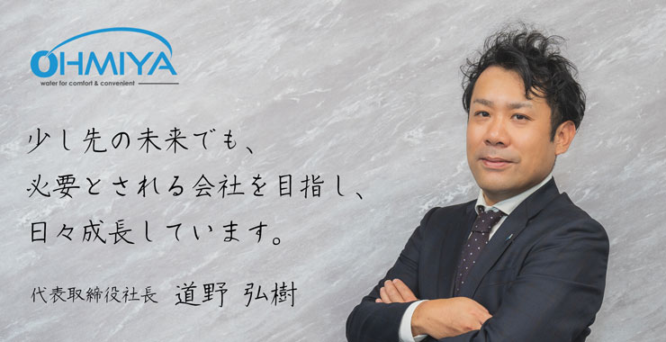 「在って良かった」と 言われるモノづくりを行い、働く場所を提供する。 代表取締役 社長 道野 弘樹