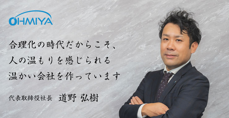 合理化の時代に、温もりある経営を 代表取締役 社長 道野 弘樹