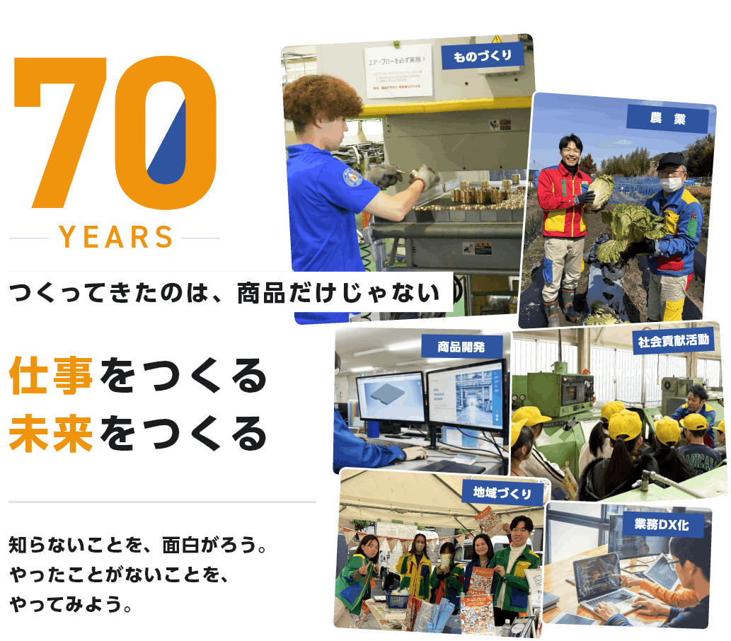 70周年。つくってきたのは商品だけじゃない、仕事をつくる未来を作る。知らないことを、面白がぞう。やったことがないことをやってみよう。