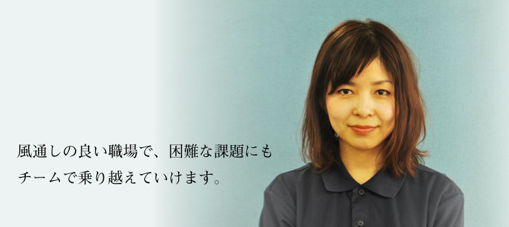 風通しの良い職場で、困難な課題にもチームで乗り越えていけます。