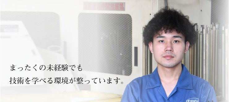 まったくの未経験でも技術を学べる環境が整っています。