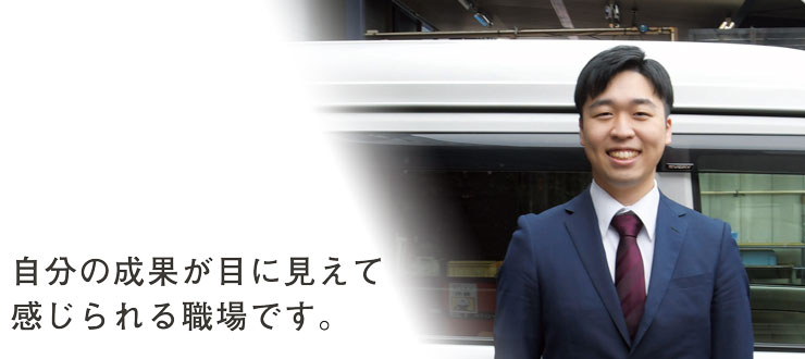 自分の成果が目に見えて感じられる職場です。