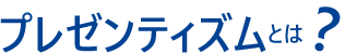 プレゼンティズムとは?